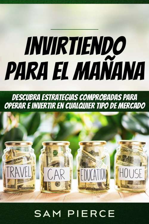 Book cover of Invirtiendo Para el Mañana: Descubra estrategias comprobadas para operar e invertir en cualquier tipo de mercado