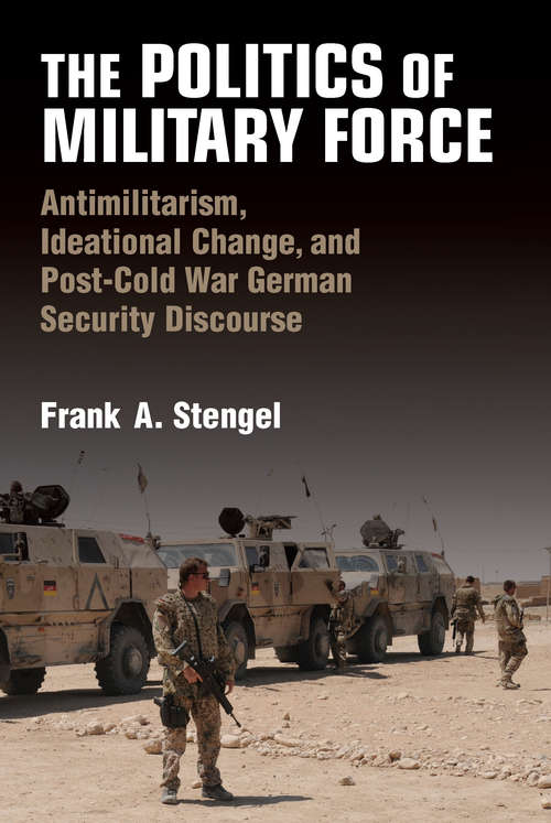Book cover of The Politics of Military Force: Antimilitarism, Ideational Change, and Post-Cold War German Security Discourse (Configurations: Critical Studies Of World Politics)