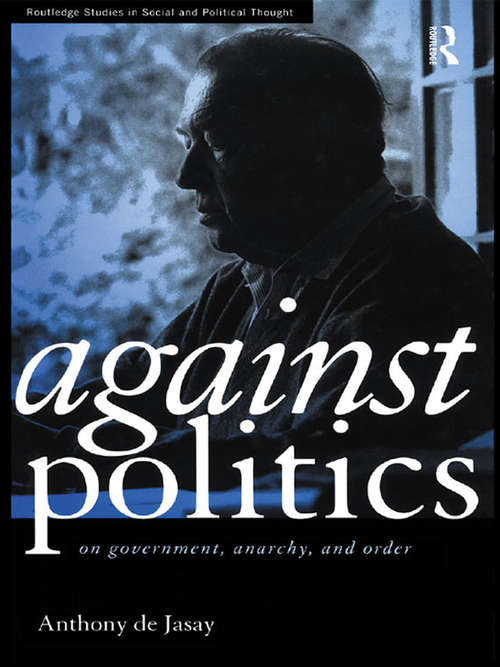 Book cover of Against Politics: On Government, Anarchy and Order (Routledge Studies in Social and Political Thought)