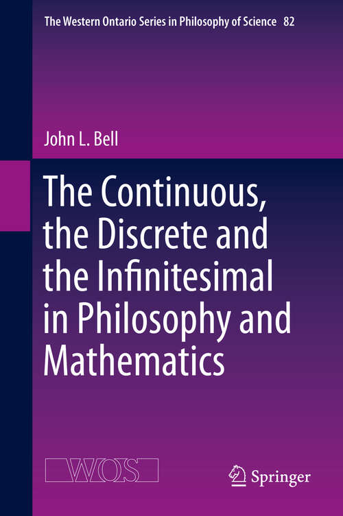 Book cover of The Continuous, the Discrete and the Infinitesimal in Philosophy and Mathematics (1st ed. 2019) (The Western Ontario Series in Philosophy of Science #82)