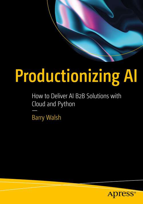 Book cover of Productionizing AI: How to Deliver AI B2B Solutions with Cloud and Python (1st ed.)