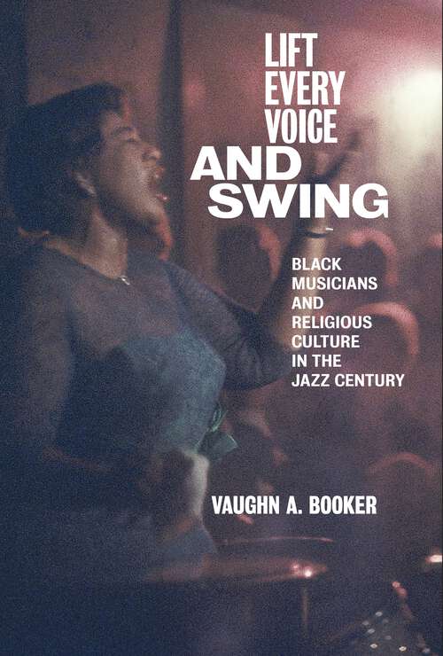 Book cover of Lift Every Voice and Swing: Black Musicians and Religious Culture in the Jazz Century