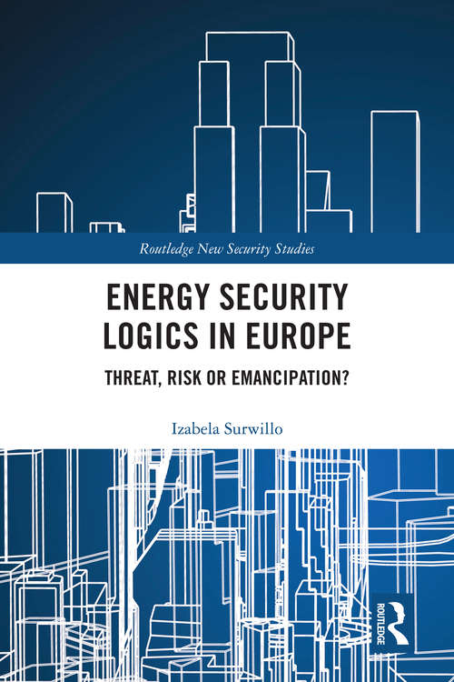 Book cover of Energy Security Logics in Europe: Threat, Risk or Emancipation? (Routledge New Security Studies)