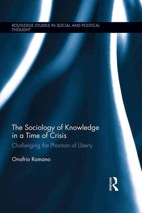 Book cover of The Sociology of Knowledge in a Time of Crisis: Challenging the Phantom of Liberty (Routledge Studies in Social and Political Thought #92)