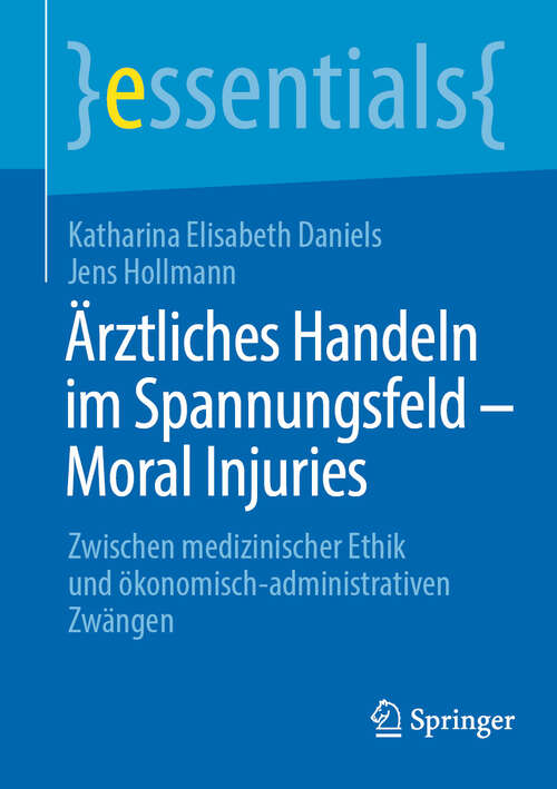 Book cover of Ärztliches Handeln im Spannungsfeld - Moral Injuries: Zwischen medizinischer Ethik und ökonomisch-administrativen Zwängen (2024) (essentials)