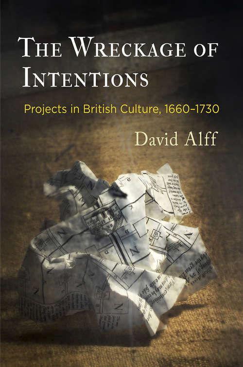 Book cover of The Wreckage of Intentions: Projects in British Culture, 1660-1730 (Alembics: Penn Studies in Literature and Science)