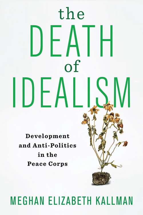 Book cover of The Death of Idealism: Development and Anti-Politics in the Peace Corps