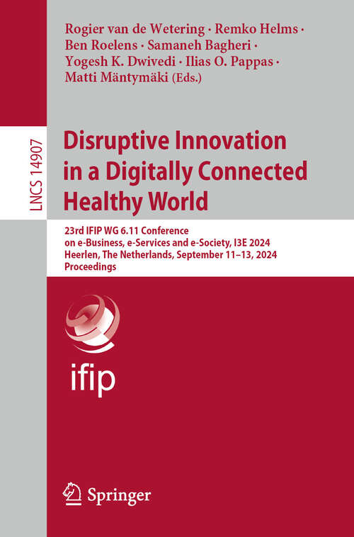 Book cover of Disruptive Innovation in a Digitally Connected Healthy World: 23rd IFIP WG 6.11 Conference on e-Business, e-Services and e-Society, I3E 2024, Heerlen, The Netherlands, September 11–13, 2024, Proceedings (2024) (Lecture Notes in Computer Science #14907)