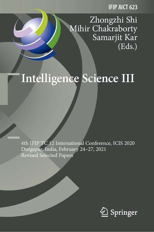 Book cover of Intelligence Science III: 4th IFIP TC 12 International Conference, ICIS 2020, Durgapur, India, February 24–27, 2021, Revised Selected Papers (1st ed. 2021) (IFIP Advances in Information and Communication Technology #623)