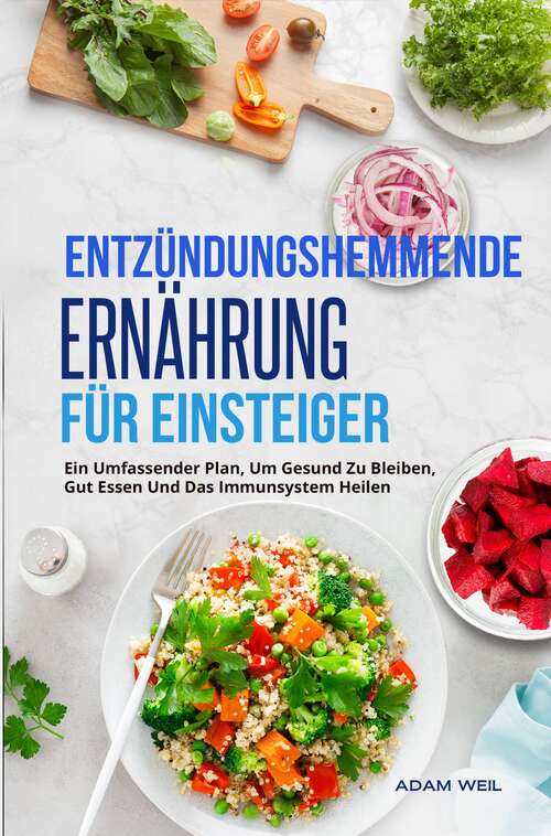 Book cover of Entzündungshemmende Ernährung Für Einsteiger: Ein Rundumplan Zur Stärkung Des Immunsystems Durch Gesunde Ernährung