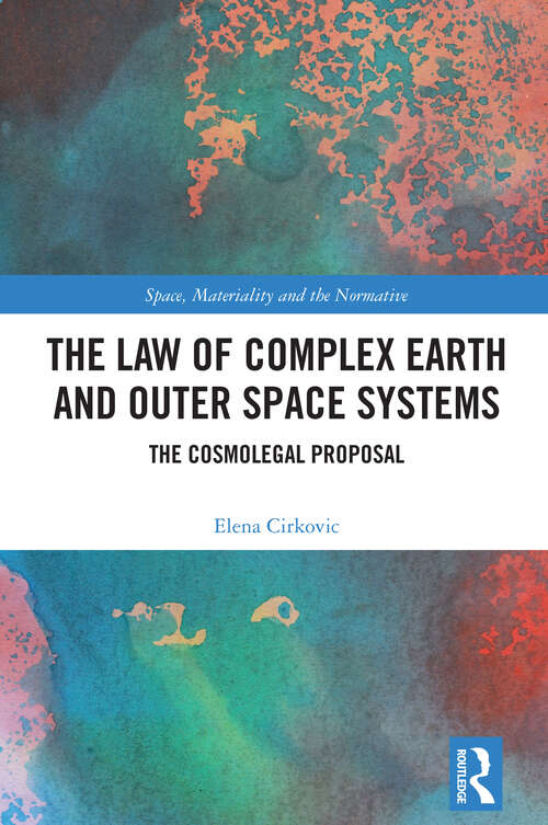 Book cover of The Law of Complex Earth and Outer Space Systems: The Cosmolegal Proposal (1) (Space, Materiality and the Normative)