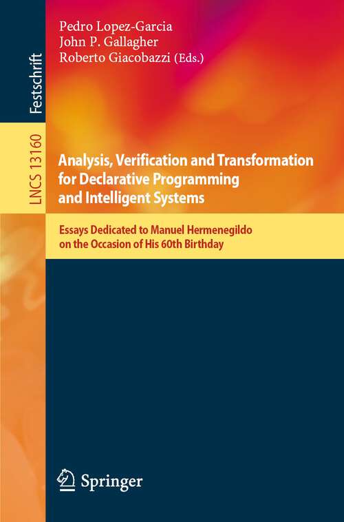 Book cover of Analysis, Verification and Transformation for Declarative Programming and Intelligent Systems: Essays Dedicated to Manuel Hermenegildo on the Occasion of His 60th Birthday (1st ed. 2023) (Lecture Notes in Computer Science #13160)