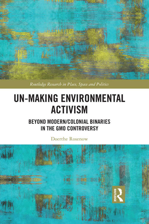 Book cover of Un-making Environmental Activism: Beyond Modern/Colonial Binaries in the GMO Controversy (Routledge Research in Place, Space and Politics)