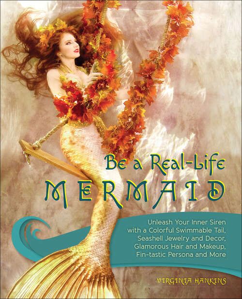 Book cover of Be a Real-Life Mermaid: Unleash Your Inner Siren with a Colorful Swimmable Tail, Seashell Jewelry and Decor, Glamorous Hair and Makeup, Fintastic Persona and More