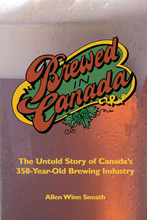 Book cover of Brewed in Canada: The Untold Story of Canada's 350-Year-Old Brewing Industry