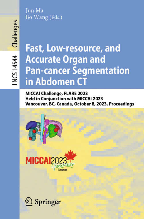 Book cover of Fast, Low-resource, and Accurate Organ and Pan-cancer Segmentation in Abdomen CT: MICCAI Challenge, FLARE 2023, Held in Conjunction with MICCAI 2023, Vancouver, BC, Canada, October 8, 2023, Proceedings (2024) (Lecture Notes in Computer Science #14544)