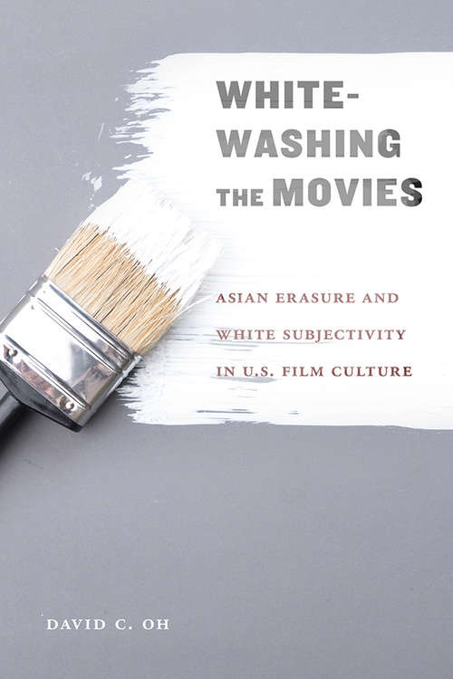 Book cover of Whitewashing the Movies: Asian Erasure and White Subjectivity in U.S. Film Culture