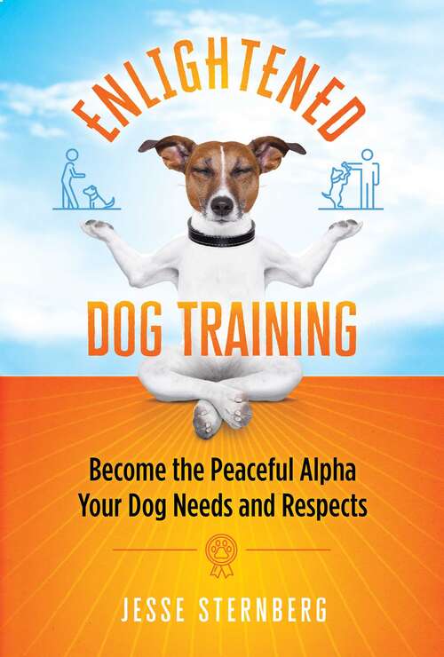 Book cover of Enlightened Dog Training: Become the Peaceful Alpha Your Dog Needs and Respects
