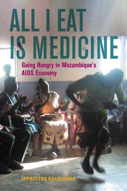 Book cover of All I Eat Is Medicine: Going Hungry in Mozambique's AIDS Economy (California Series in Public Anthropology #52)