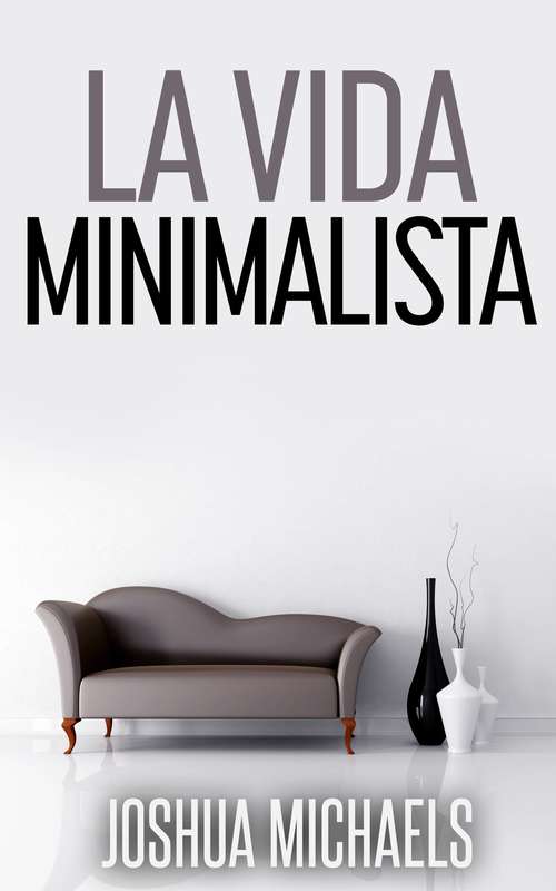 Book cover of La Vida Minimalista: Simplifica, Organiza y Ordena tu Vida