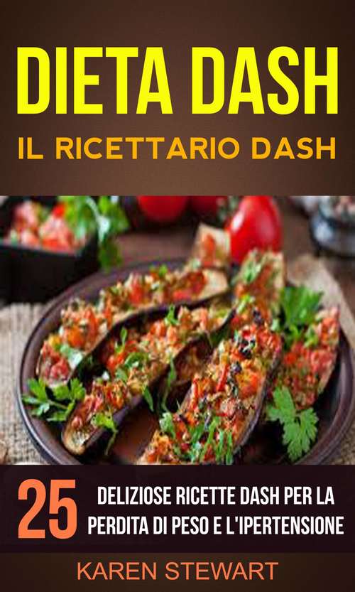 Book cover of Dieta Dash: Il ricettario Dash:25 deliziose ricette Dash per la perdita di peso e l'ipertensione
