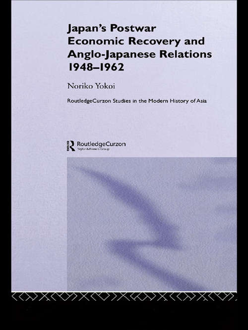 Book cover of Japan's Postwar Economic Recovery and Anglo-Japanese Relations, 1948-1962 (Routledge Studies in the Modern History of Asia)