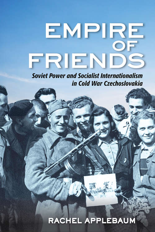 Book cover of Empire of Friends: Soviet Power and Socialist Internationalism in Cold War Czechoslovakia