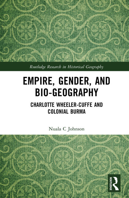Book cover of Empire, Gender, and Bio-geography: Charlotte Wheeler-Cuffe and Colonial Burma (Routledge Research in Historical Geography)