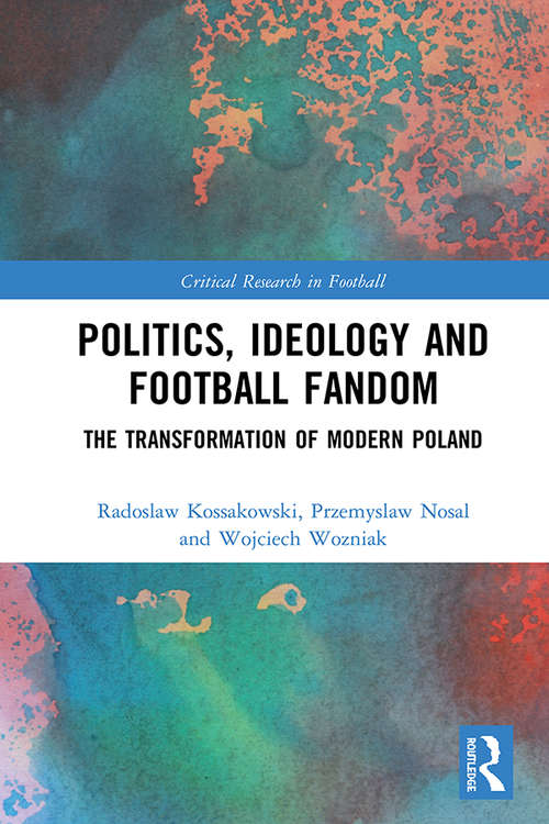 Book cover of Politics, Ideology and Football Fandom: The Transformation of Modern Poland (Critical Research in Football)