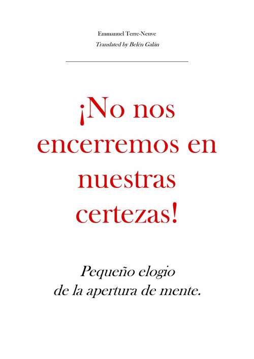 Book cover of ¡No nos encerremos en nuestras certezas! Pequeño elogio de la apertura de mente