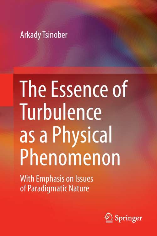 Book cover of The Essence of Turbulence as a Physical Phenomenon: With Emphasis on Issues of Paradigmatic Nature