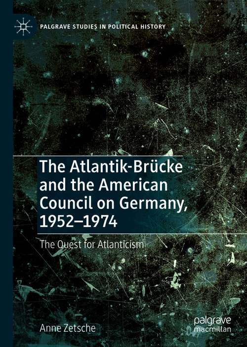 Book cover of The Atlantik-Brücke and the American Council on Germany, 1952–1974: The Quest for Atlanticism (1st ed. 2021) (Palgrave Studies in Political History)