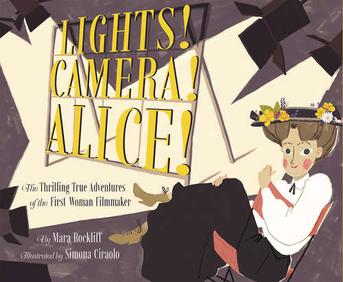 Book cover of Lights! Camera! Alice!: The Thrilling True Adventures of the First Woman Filmmaker