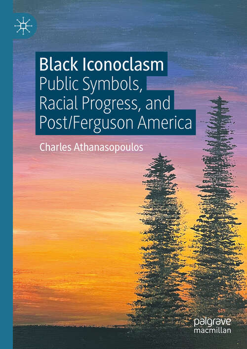 Book cover of Black Iconoclasm: Public Symbols, Racial Progress, and Post/Ferguson America (2024)