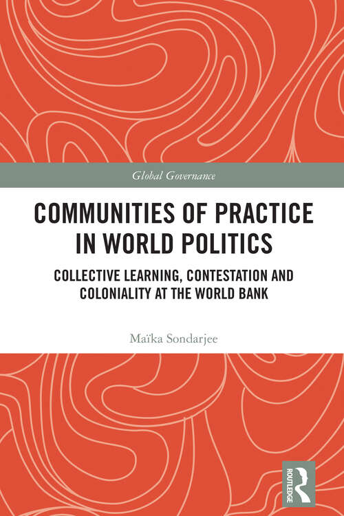 Book cover of Communities of Practice in World Politics: Collective Learning, Contestation and Coloniality at the World Bank (Global Governance)