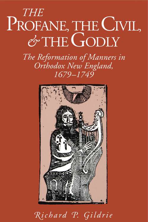 Book cover of The Profane, the Civil, and the Godly: The Reformation of Manners in Orthodox New England, 1679–1749 (Kenneth Scott Latourette Prize in Religion and Modern Literature)