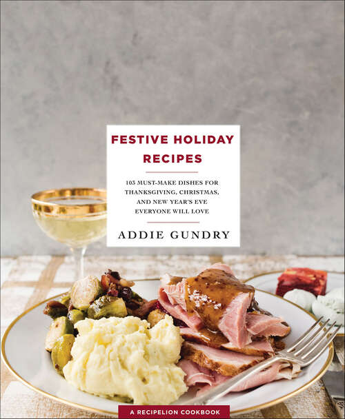 Book cover of Festive Holiday Recipes: 103 Must-Make Dishes for Thanksgiving, Christmas, and New Year's Eve Everyone Will Love