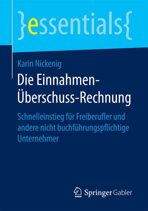 Book cover of Die Einnahmen-Überschuss-Rechnung: Schnelleinstieg für Freiberufler und andere nicht buchführungspflichtige Unternehmer (essentials)