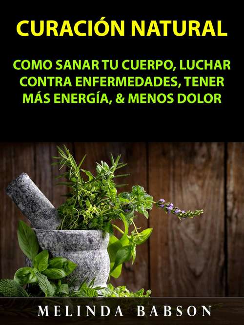 Book cover of Curación Natural: Como Sanar Tu Cuerpo, Luchar Contra Enfermedades, Tener Más Energía, & Menos Dolor