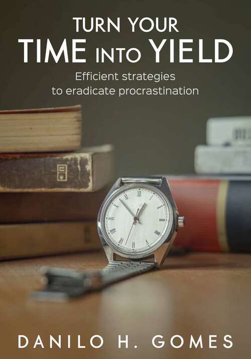 Book cover of Turn your Time into Yield: Efficient strategies to eradicate procrastination