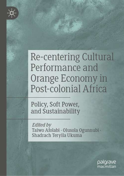Book cover of Re-centering Cultural Performance and Orange Economy in Post-colonial Africa: Policy, Soft Power, and Sustainability (1st ed. 2022)