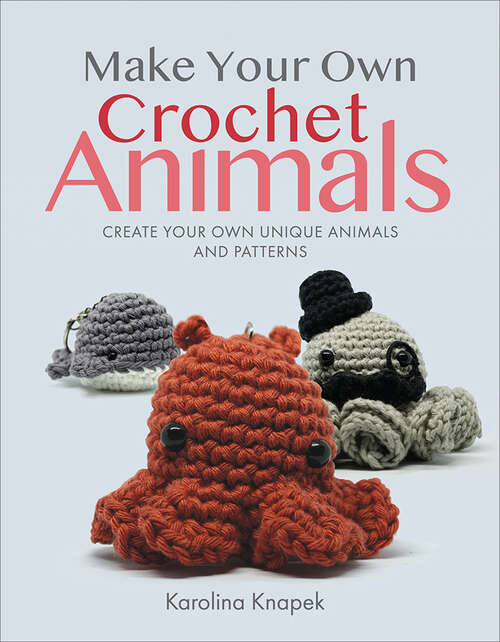 Book cover of Make Your Own Crochet Animals: Create Your Own Unique Animals and Patterns