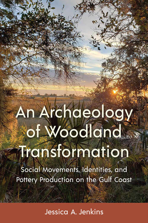 Book cover of An Archaeology of Woodland Transformation: Social Movements, Identities, and Pottery Production on the Gulf Coast (1) (Florida Museum of Natural History: Ripley P. Bullen Series)