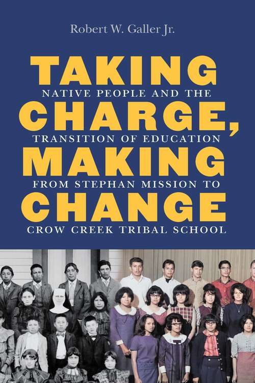 Book cover of Taking Charge, Making Change: Native People and the Transition of Education from Stephan Mission to Crow Creek Tribal School (Indigenous Education)