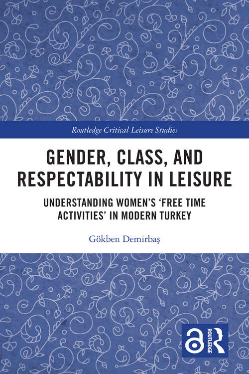 Book cover of Gender, Class, and Respectability in Leisure: Understanding Women’s ‘Free Time Activities’ in Modern Turkey (Routledge Critical Leisure Studies)