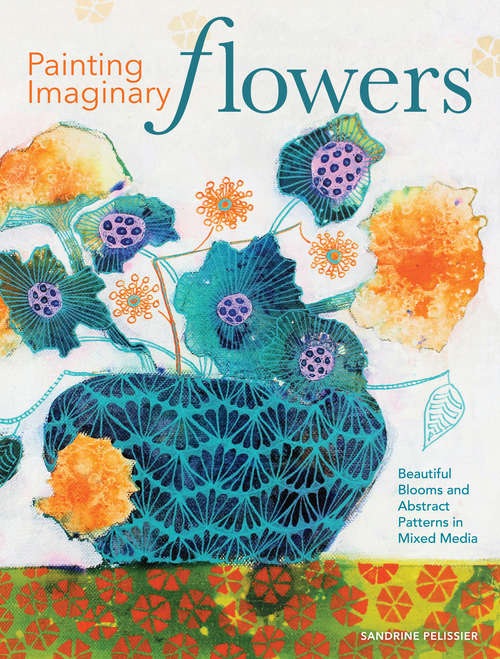 Book cover of Painting Imaginary Flowers: Beautiful Blooms and Abstract Patterns in Mixed Media