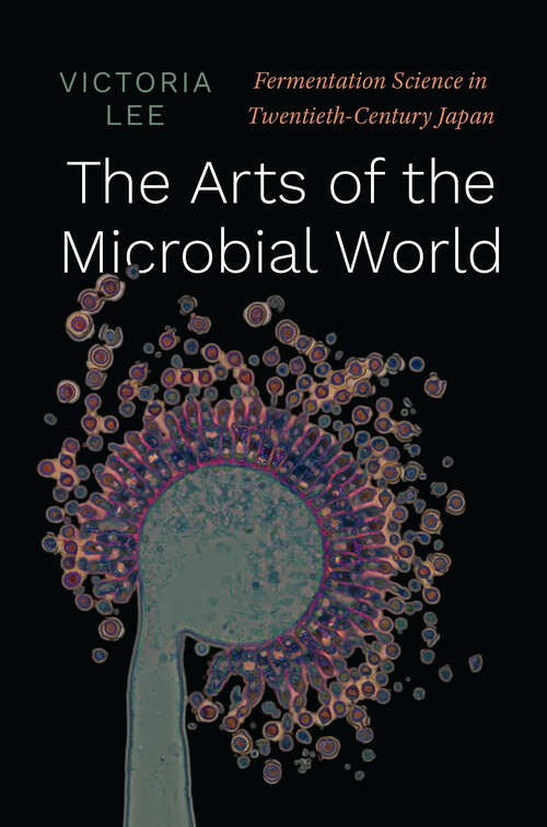 Book cover of The Arts of the Microbial World: Fermentation Science in Twentieth-Century Japan (Synthesis)