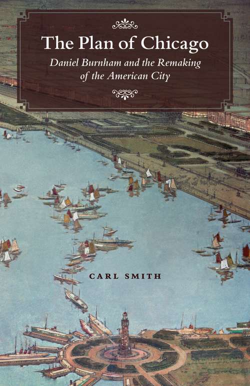 Book cover of The Plan of Chicago: Daniel Burnham and the Remaking of the American City