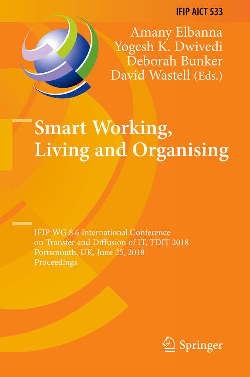 Book cover of Smart Working, Living and Organising: IFIP WG 8.6 International Conference on Transfer and Diffusion of IT, TDIT 2018, Portsmouth, UK, June 25, 2018, Proceedings (1st ed. 2019) (IFIP Advances in Information and Communication Technology #533)