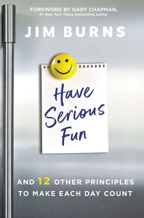 Book cover of Have Serious Fun: And 12 Other Principles to Make Each Day Count